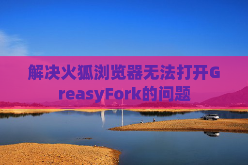解决火狐浏览器无法打开GreasyFork的问题